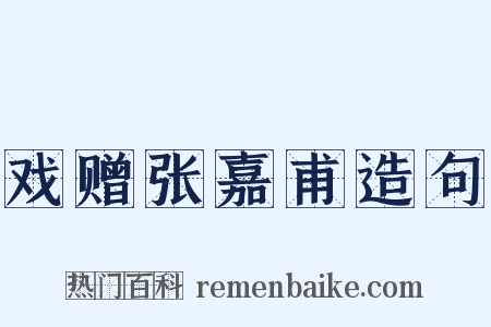 戏赠张嘉甫造句是什么意思的图片